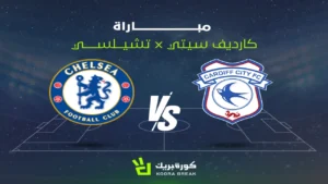 كيفية مشاهدة لمباراة تشيلسي وكارديف سيتي: القنوات الناقلة وتفاصيل المواجهة المهمة